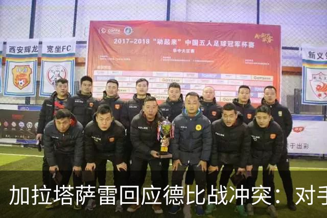 加拉塔萨雷回应德比战冲突：对手挑衅在先，袭击我方队长不可接受