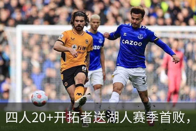 四人20+开拓者送湖人赛季首败，东契奇空砍41+5+9利拉德21+5