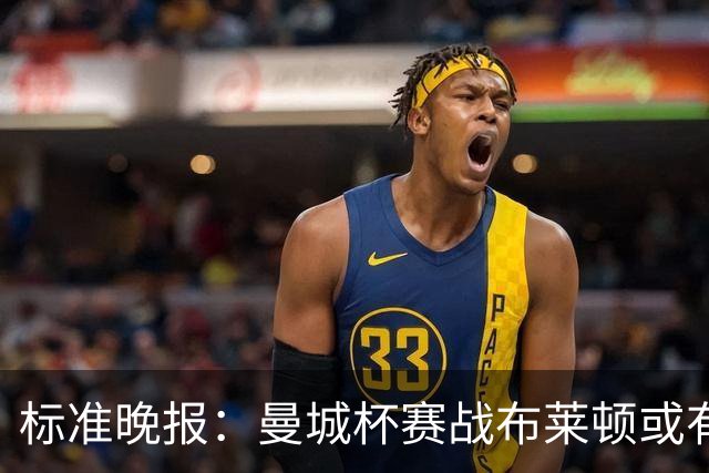 标准晚报：曼城杯赛战布莱顿或有轮换，但哈兰德可能还会首发