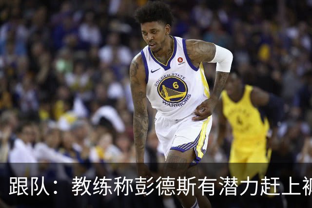 跟队：教练称彭德斯有潜力赶上裤袜，裤袜也对其能力印象深刻