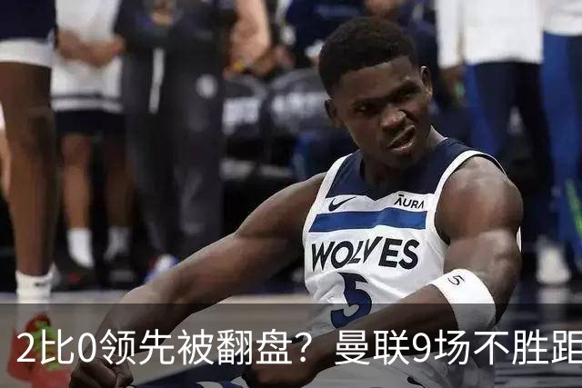 2比0领先被翻盘？曼联9场不胜距降级区仅1分